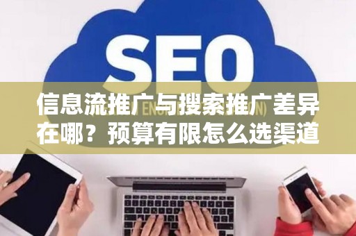 信息流推广与搜索推广差异在哪？预算有限怎么选渠道？