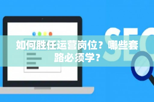 如何胜任运营岗位？哪些套路必须学？