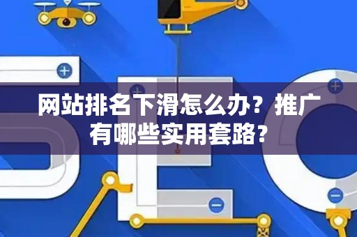 网站排名下滑怎么办？推广有哪些实用套路？
