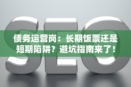 债务运营岗：长期饭票还是短期陷阱？避坑指南来了！