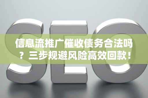 信息流推广催收债务合法吗？三步规避风险高效回款！